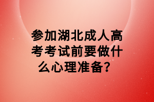 参加湖北成人高考考试前要做什么心理准备？