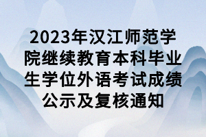 2023年汉江师范学院继续教育本科毕业生学位外语考试成绩公示及复核通知