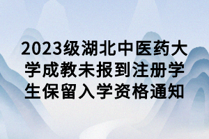 2023级湖北中医药大学成教未报到注册学生保留入学资格通知