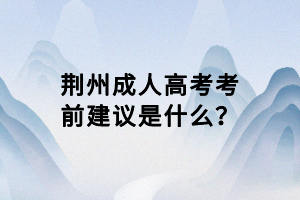 荆州成人高考考前建议是什么？