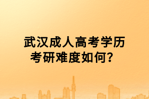 武汉成人高考学历考研难度如何？