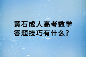 黄石成人高考数学答题技巧有什么？