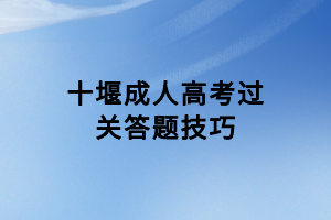 十堰成人高考过关答题技巧