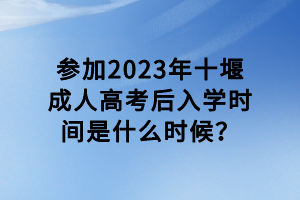 参加2023年十堰成人高考后入学时间是什么时候？