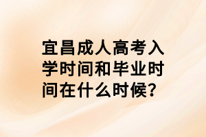 宜昌成人高考入学时间和毕业时间在什么时候？