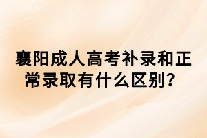 襄阳成人高考补录和正常录取有什么区别？