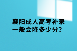 襄阳成人高考补录一般会降多少分？