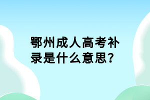 鄂州成人高考补录是什么意思？
