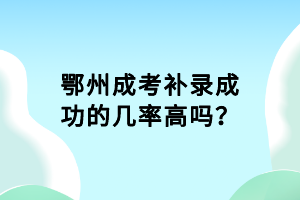 鄂州成考补录成功的几率高吗？