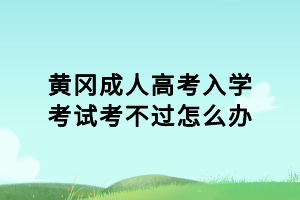 黄冈成人高考入学考试考不过怎么办