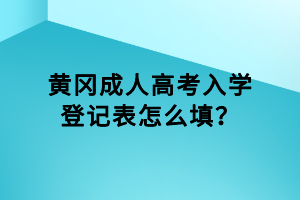 黄冈成人高考入学登记表怎么填？