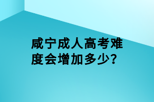 咸宁成人高考难度会增加多少？