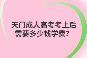 天门成人高考考上后需要多少钱学费？