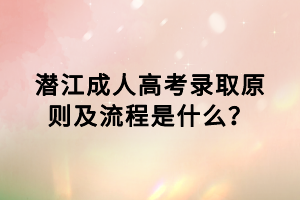 潜江成人高考录取原则及流程是什么？