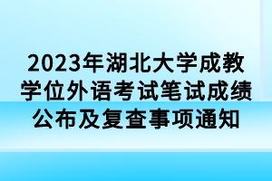 2023年湖北大学成教学位外语考试笔试成绩公布及复查事项通知