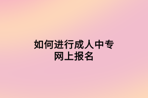 如何进行成人中专网上报名