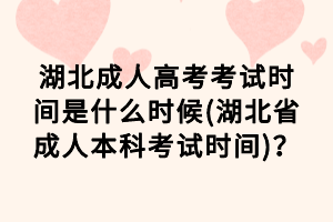 湖北成人高考考试时间是什么时候(湖北省成人本科考试时间)？