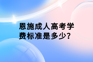 恩施成人高考学费标准是多少？