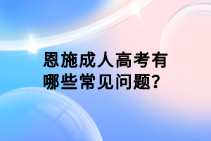 恩施成人高考有哪些常见问题？