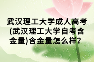 武汉理工大学成人高考(武汉理工大学自考含金量)含金量怎么样？