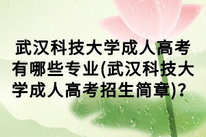 武汉科技大学成人高考有哪些专业(武汉科技大学成人高考招生简章)？