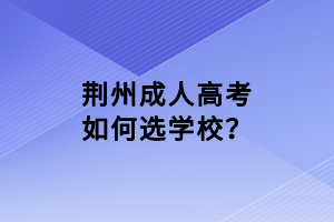 荆州成人高考如何选学校？