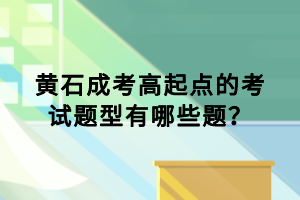 黄石成考高起点的考试题型有哪些题？