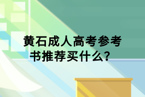 黄石成人高考参考书推荐买什么？