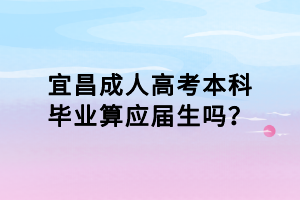 宜昌成人高考本科毕业算应届生吗？