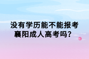 没有学历能不能报考襄阳成人高考吗？