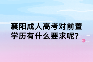 襄阳成人高考对前置学历有什么要求呢？