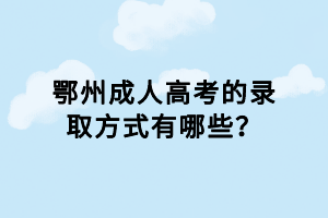 鄂州成人高考的录取方式有哪些？