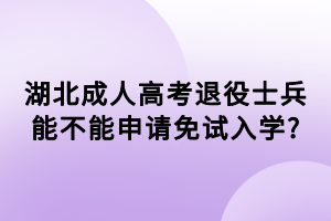 湖北成人高考退役士兵能不能申请免试入学_