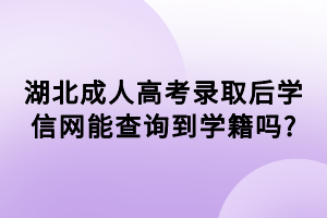 湖北成人高考录取后学信网能查询到学籍吗_