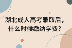 湖北成人高考录取后，什么时候缴纳学费？