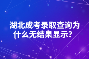 湖北成考录取查询为什么无结果显示？