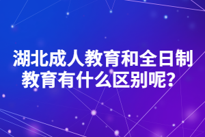 湖北成人教育和全日制教育有什么区别呢？