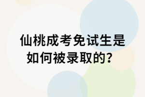 仙桃成考免试生是如何被录取的？