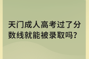 天门成人高考过了分数线就能被录取吗？