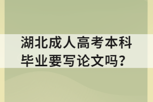 湖北成人高考本科毕业要写论文吗？