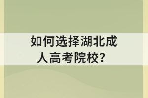 如何选择湖北成人高考院校？