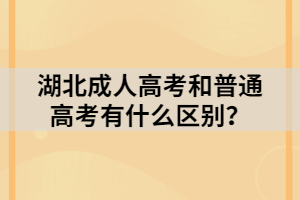 湖北成人高考和普通高考有什么区别？