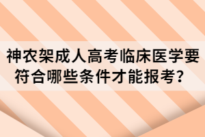 神农架成人高考临床医学要符合哪些条件才能报考？