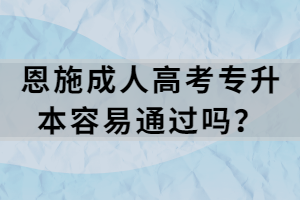 恩施成人高考专升本容易通过吗？