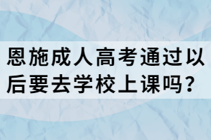 恩施成人高考通过以后要去学校上课吗？