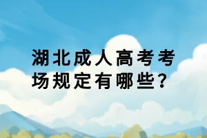 湖北成人高考考场规定有哪些？