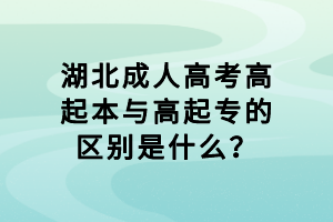 湖北成人高考高起本与高起专的区别是什么？