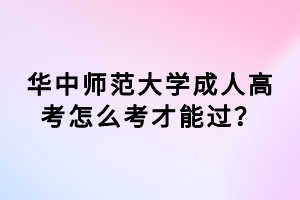 华中师范大学成人高考怎么考才能过？
