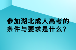 参加湖北成人高考的条件与要求是什么？