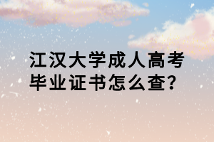 江汉大学成人高考毕业证书怎么查？